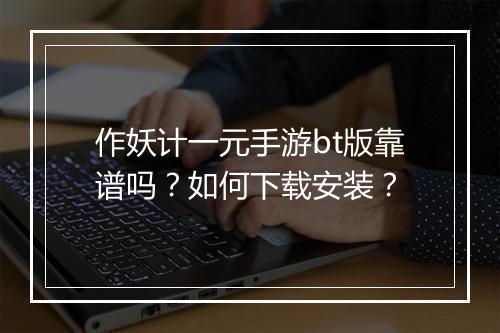 作妖计一元手游bt版靠谱吗?如何下载安装?