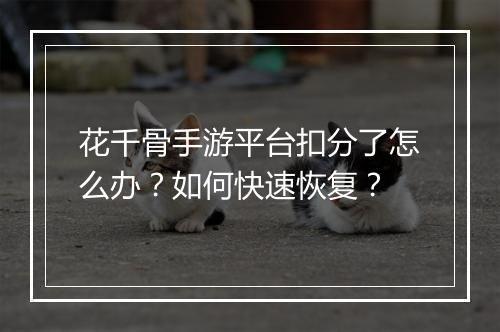 花千骨手游平台扣分了怎么办?如何快速恢复?