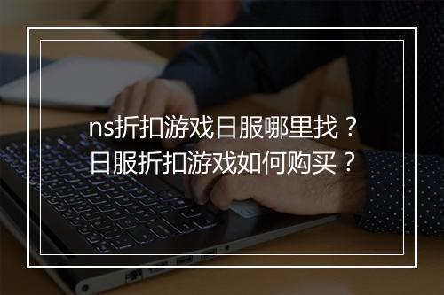ns折扣游戏日服哪里找？日服折扣游戏如何购买？