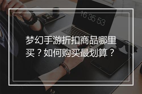 梦幻手游折扣商品哪里买?如何购买最划算?