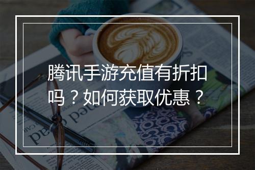 腾讯手游充值有折扣吗？如何获取优惠？