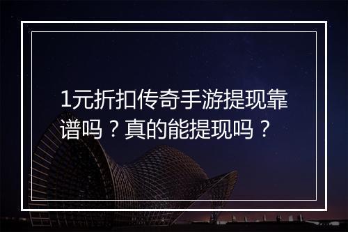 1元折扣传奇手游提现靠谱吗?真的能提现吗?