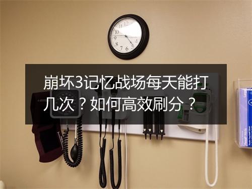 崩坏3记忆战场每天能打几次？如何高效刷分？