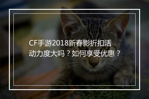 CF手游2018新春影折扣活动力度大吗?如何享受优惠?