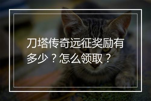刀塔传奇远征奖励有多少？怎么领取？
