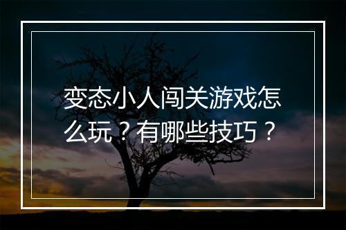 变态小人闯关游戏怎么玩？有哪些技巧？