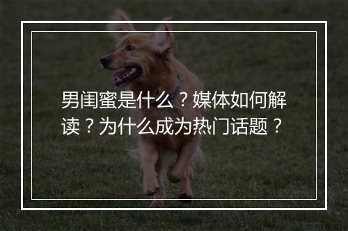 男闺蜜是什么？媒体如何解读？为什么成为热门话题？