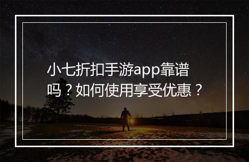小七折扣手游app靠谱吗?如何使用享受优惠?