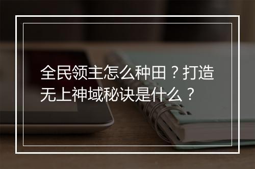 全民领主怎么种田？打造无上神域秘诀是什么？