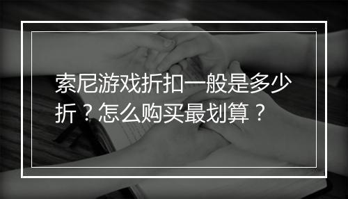 索尼游戏折扣一般是多少折?怎么购买最划算?