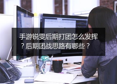 手游锐雯后期打团怎么发挥？后期团战思路有哪些？
