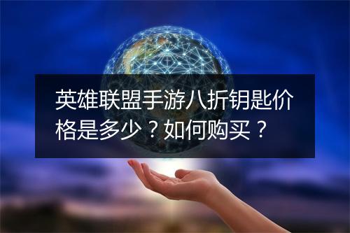 英雄联盟手游八折钥匙价格是多少？如何购买？