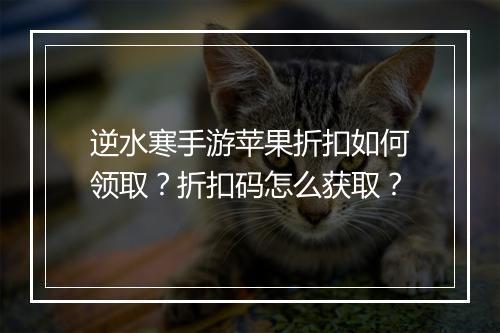 逆水寒手游苹果折扣如何领取?折扣码怎么获取?