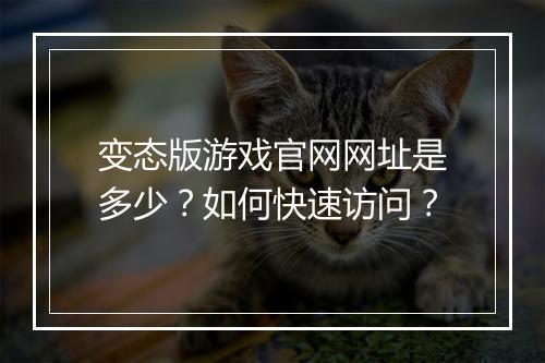 变态版游戏官网网址是多少？如何快速访问？