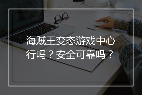 海贼王变态游戏中心行吗？安全可靠吗？