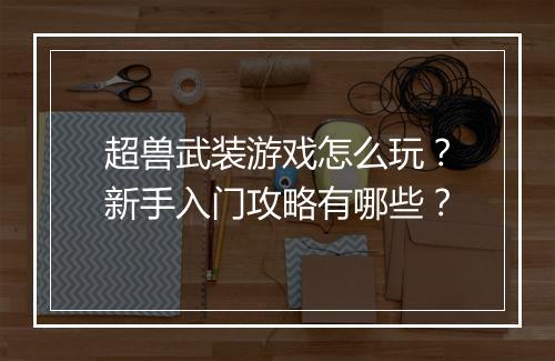 超兽武装游戏怎么玩?新手入门攻略有哪些?