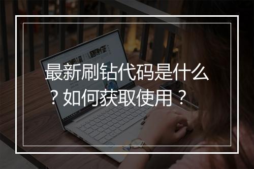 最新刷钻代码是什么？如何获取使用？