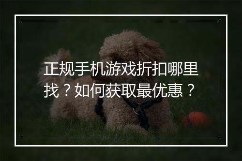正规手机游戏折扣哪里找？如何获取最优惠？