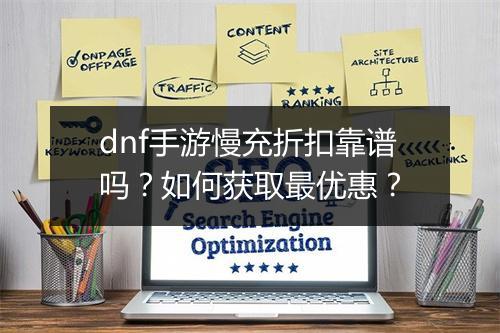 dnf手游慢充折扣靠谱吗?如何获取最优惠?