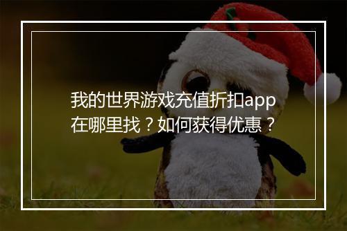 我的世界游戏充值折扣app在哪里找?如何获得优惠?