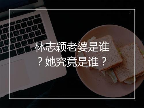林志颖老婆是谁？她究竟是谁？
