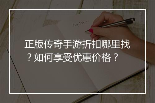 正版传奇手游折扣哪里找?如何享受优惠价格?