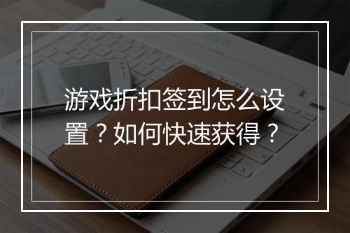 游戏折扣签到怎么设置？如何快速获得？