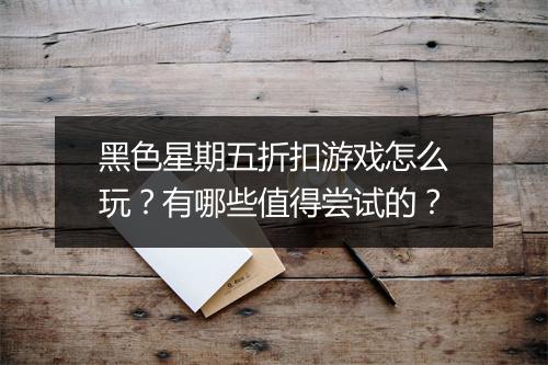黑色星期五折扣游戏怎么玩?有哪些值得尝试的?