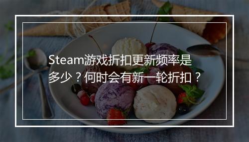 Steam游戏折扣更新频率是多少？何时会有新一轮折扣？