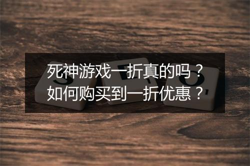 死神游戏一折真的吗？如何购买到一折优惠？