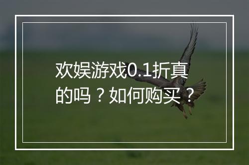 欢娱游戏0.1折真的吗?如何购买?