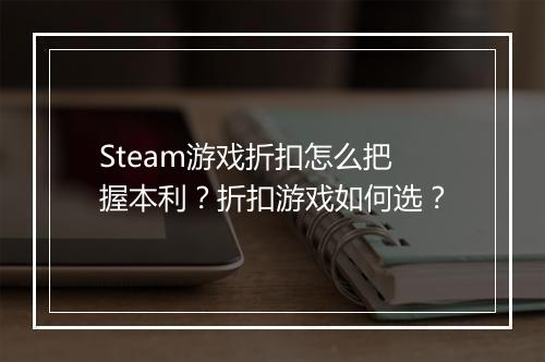 Steam游戏折扣怎么把握本利?折扣游戏如何选?