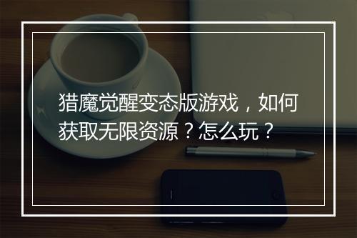 猎魔觉醒变态版游戏,如何获取无限资源?怎么玩?