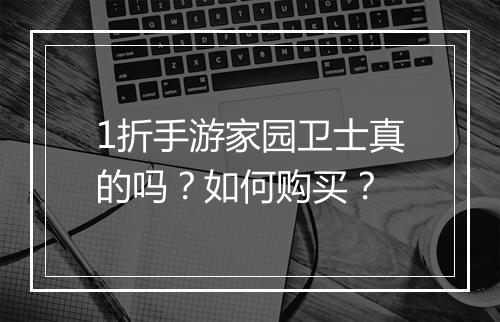 1折手游家园卫士真的吗？如何购买？