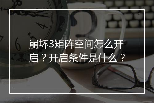 崩坏3矩阵空间怎么开启？开启条件是什么？