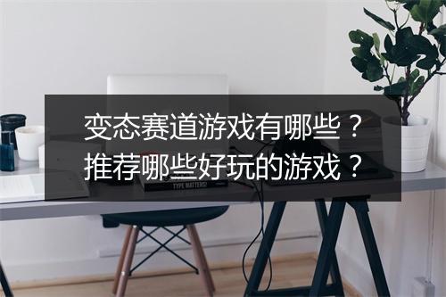 变态赛道游戏有哪些？推荐哪些好玩的游戏？