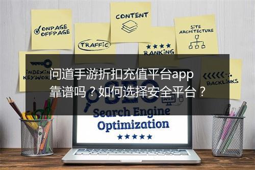 问道手游折扣充值平台app靠谱吗？如何选择安全平台？