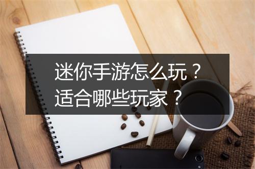 迷你手游怎么玩？适合哪些玩家？