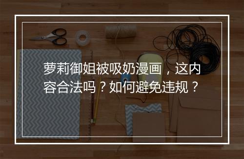 萝莉御姐被吸奶漫画，这内容合法吗？如何避免违规？