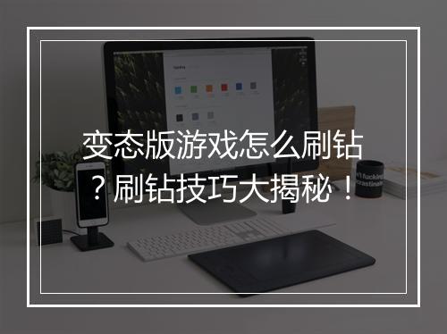 变态版游戏怎么刷钻?刷钻技巧大揭秘!