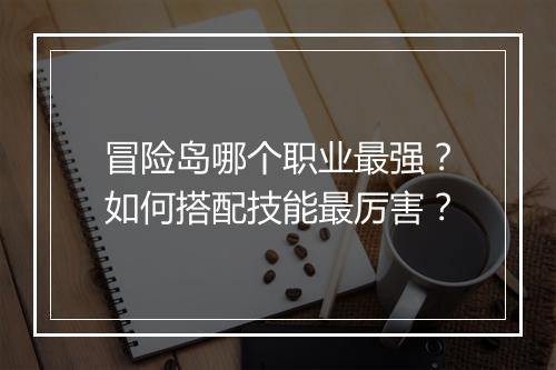 冒险岛哪个职业最强？如何搭配技能最厉害？