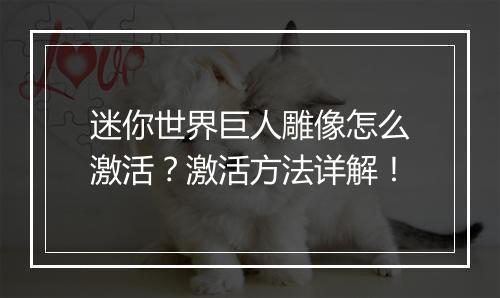 迷你世界巨人雕像怎么激活?激活方法详解!