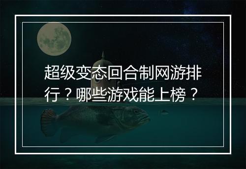 超级变态回合制网游排行？哪些游戏能上榜？
