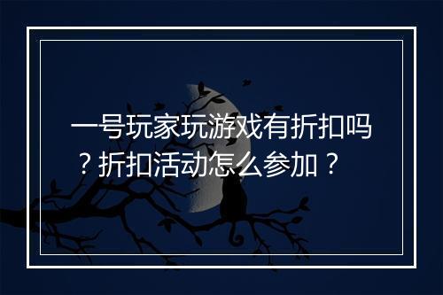 一号玩家玩游戏有折扣吗？折扣活动怎么参加？