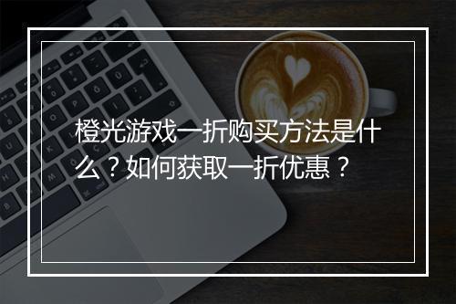 橙光游戏一折购买方法是什么?如何获取一折优惠?