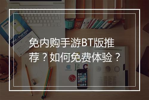 免内购手游BT版推荐?如何免费体验?