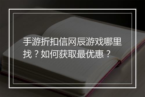 手游折扣信网辰游戏哪里找?如何获取最优惠?