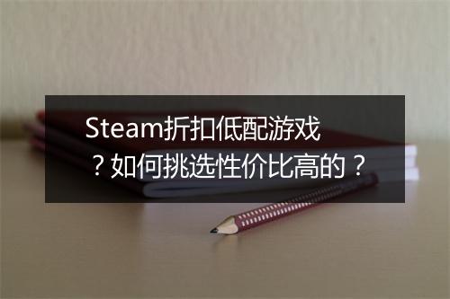 Steam折扣低配游戏？如何挑选性价比高的？