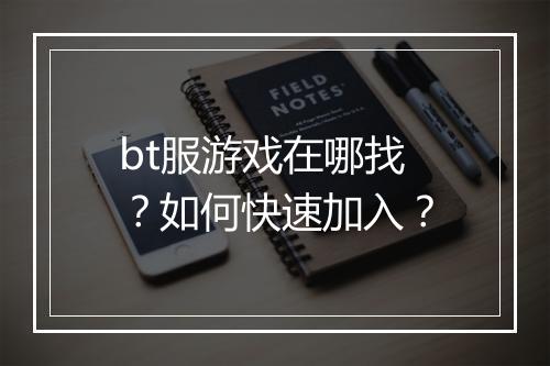 bt服游戏在哪找？如何快速加入？