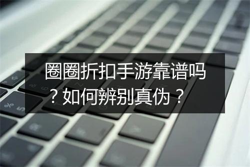 圈圈折扣手游靠谱吗?如何辨别真伪?